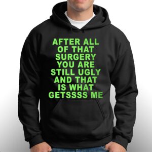 After All Of That Surgery You Are Still Ugly And That Is What Getssss Me Shirt 3