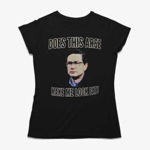Anaida Poilievre Does This Arse Make Me Look Fat Shirt
