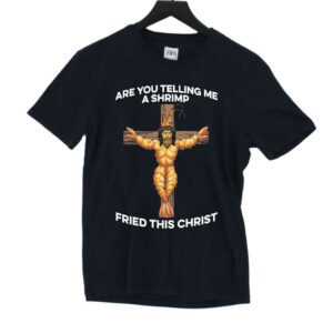 Are You Telling Me A Shrimp Fried This Christ Shirt Are You Telling Me A Shrimp Fried This Christ Shirt