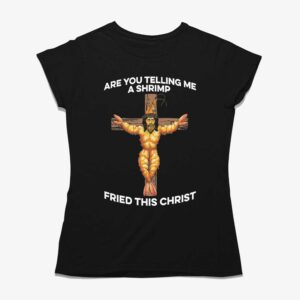 Are You Telling Me A Shrimp Fried This Christ Shirt