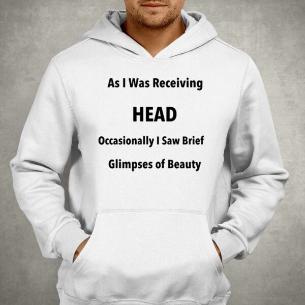 As I Was Receiving Head Occasionally I Saw Brief Glimpses Of Beauty Shirt