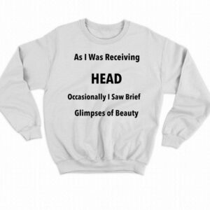 As I Was Receiving Head Occasionally I Saw Brief Glimpses Of Beauty Shirt 3 As I Was Receiving Head Occasionally I Saw Brief Glimpses Of Beauty Shirt 4