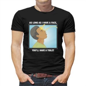 As Long As I Have A Face You’ll Have A Toilet Shirt