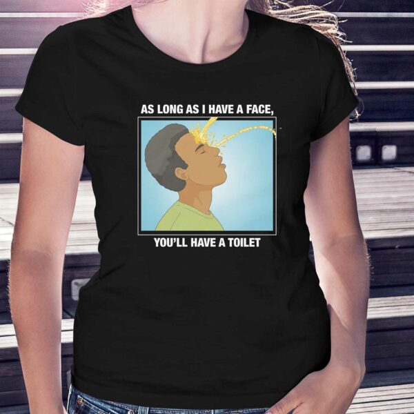 As Long As I Have A Face You’ll Have A Toilet Shirt