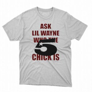 Ask Lil Wayne Who The 5 Star Chick Is Shirt Ask Lil Wayne Who The 5 Star Chick Is Shirt