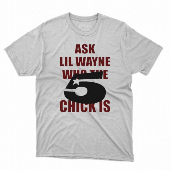 Ask Lil Wayne Who The 5 Star Chick Is Shirt