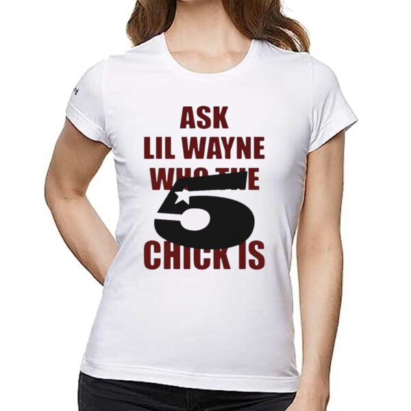 Ask Lil Wayne Who The 5 Star Chick Is Shirt