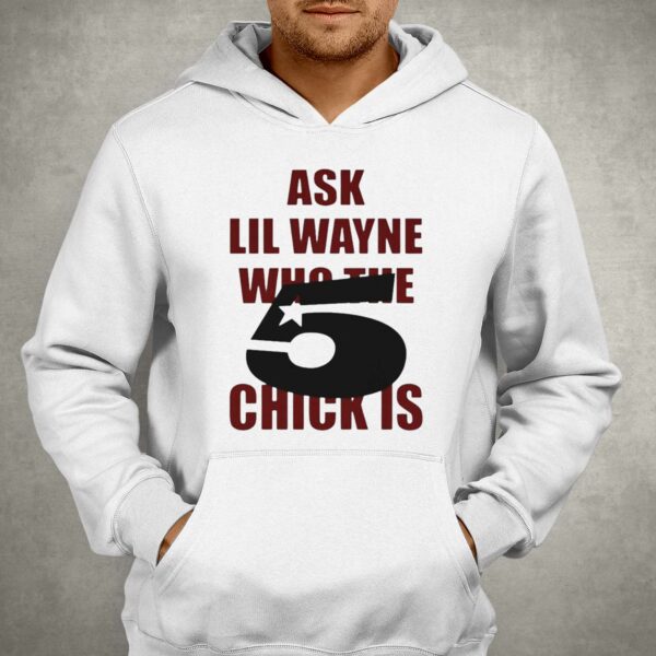 Ask Lil Wayne Who The 5 Star Chick Is Shirt