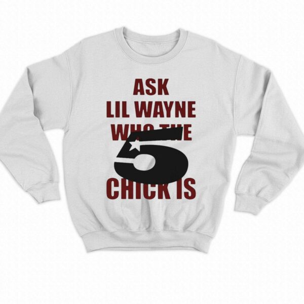 Ask Lil Wayne Who The 5 Star Chick Is Shirt