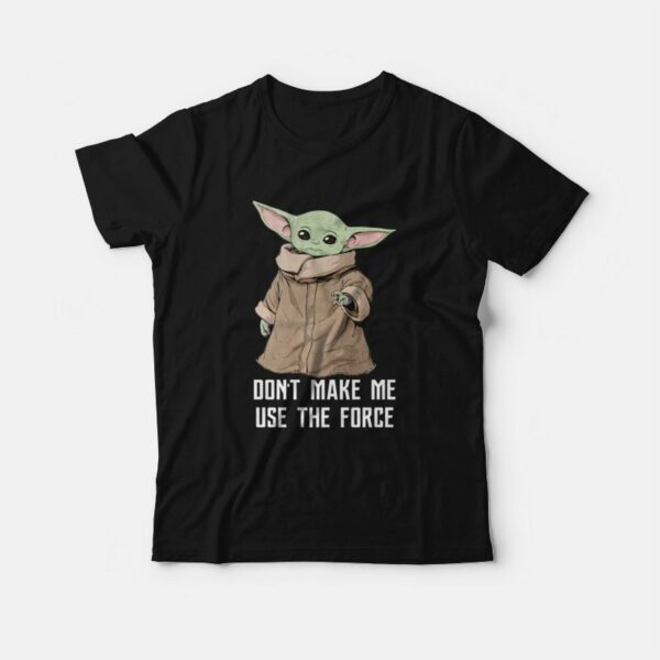 Baby Yoda The Mandalorian The Child Don’t Make Me Use The Force T-Shirt