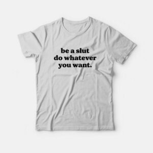 Be A Slut Do Whatever You Want T-Shirt