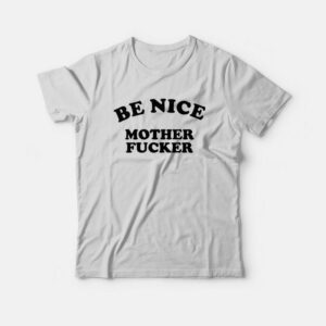 Be Nice Mother Fucker T-Shirt 1 Be Nice Mother Fucker T Shirt 2