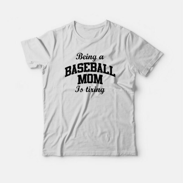 Being A Baseball Mom Is Tiring T-shirt