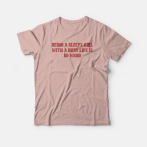 Being A Sleepy Girl With A Busy Life Is So Hard T-shirt 2 Being A Sleepy Girl With A Busy Life Is So Hard T shirt 3
