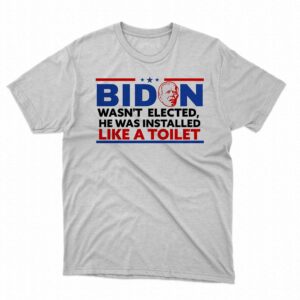 Biden Wasn’t Elected He Was Installed Like A Toilet Shirt Biden Wasn’t Elected He Was Installed Like A Toilet Shirt