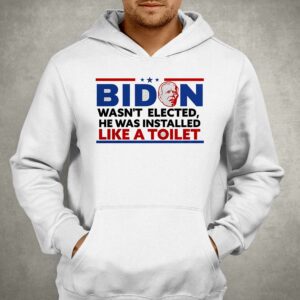 Biden Wasn't Elected He Was Installed Like A Toilet Shirt 2 Biden Wasnt Elected He Was Installed Like A Toilet Shirt 3