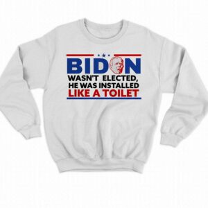 Biden Wasn't Elected He Was Installed Like A Toilet Shirt 3 Biden Wasnt Elected He Was Installed Like A Toilet Shirt 4