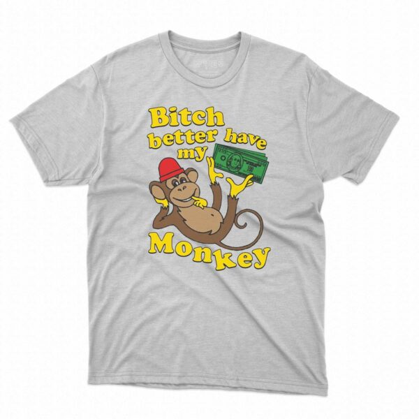 Bitch Better Have My Monkey Shirt