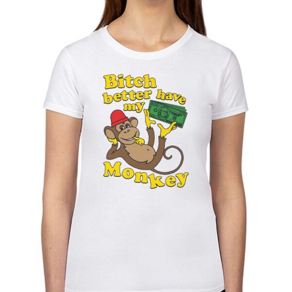 Bitch Better Have My Monkey Shirt