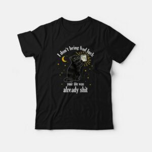 Black Cat I Don’t Bring Bad Luck Your Life Was Already Shit T-Shirt Black Cat I Don’t Bring Bad Luck Your Life Was Already Shit T-Shirt
