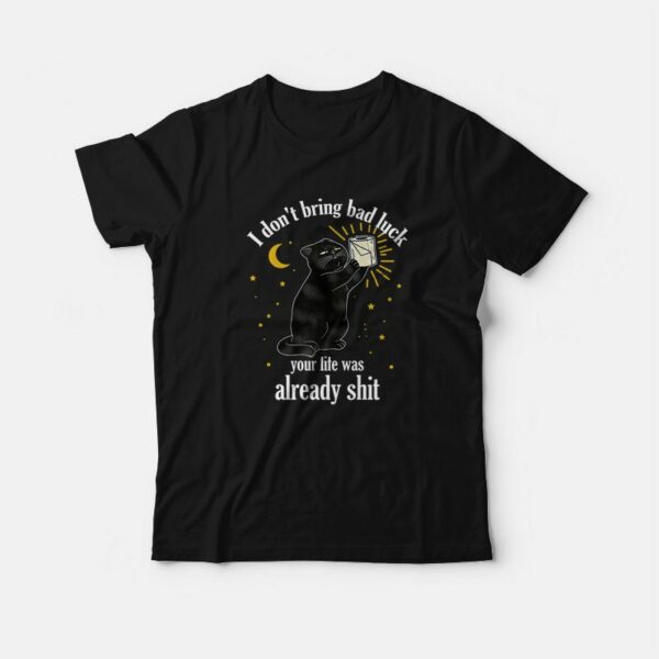 Black Cat I Don’t Bring Bad Luck Your Life Was Already Shit T-Shirt