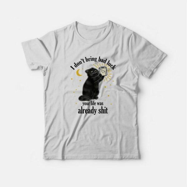 Black Cat I Don’t Bring Bad Luck Your Life Was Already Shit T-Shirt