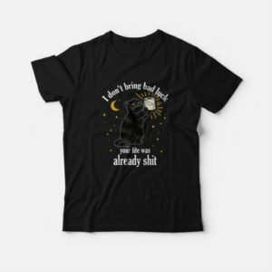 Black Cat I Don't Bring Bad Luck Your Life Was Already Shit T-Shirt 2 Black Cat I Dont Bring Bad Luck Your Life Was Already Shit T Shirt 3