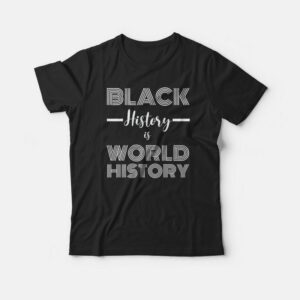 Black History Is World History Classic T-shirt 2 Black History Is World History Classic T shirt 3