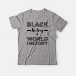 Black History Is World History Classic T-shirt 3 Black History Is World History Classic T shirt 4