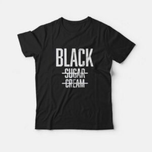 Black No Cream No Sugar Black History T-Shirt Black No Cream No Sugar Black History T-Shirt