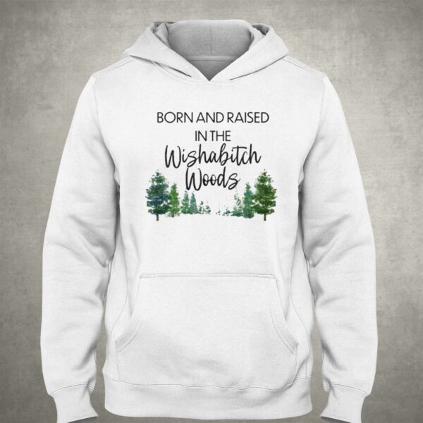 Born And Raised In The Wishabitch Woods Shirt
