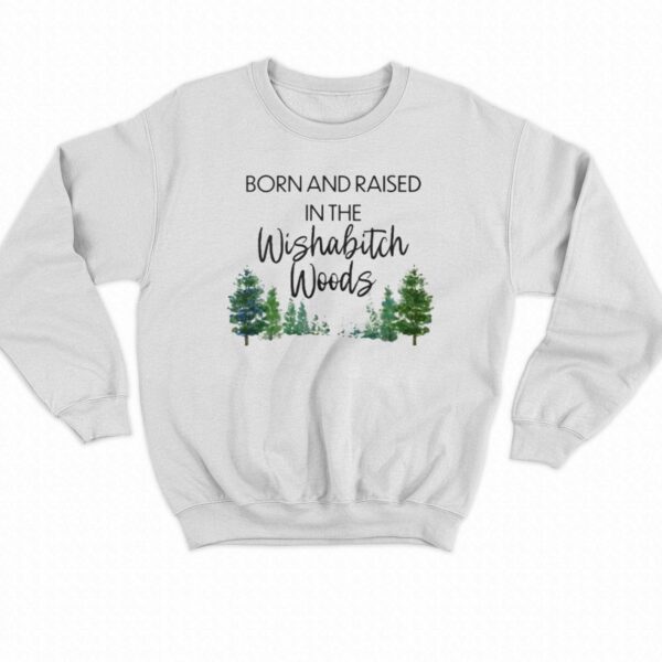 Born And Raised In The Wishabitch Woods Shirt