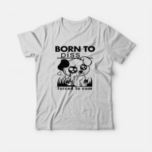 Born To Piss Forced To Cum T-Shirt 2 Born To Piss Forced To Cum T Shirt 3