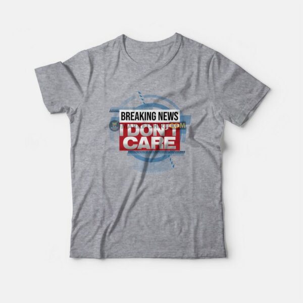 Breaking News I Don’t Care Funny Sarcasm T-Shirt