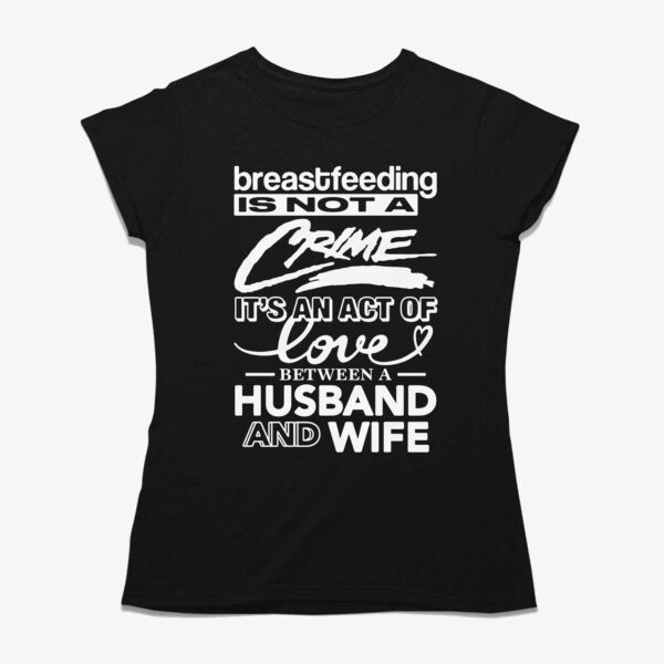 Breastfeeding Is Not A Crime It’s An Act Of Love Between A Husband And Wife Shirt