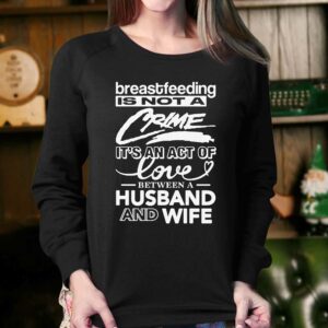 Breastfeeding Is Not A Crime Its An Act Of Love Between A Husband And Wife Shirt 4