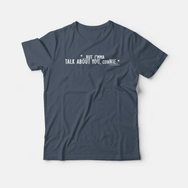 But I’mma Talk About You Connie Funny T-shirt