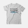 Buy a Man Eat Fish He Day Teach Fish Man To A Lifetime T-Shirt