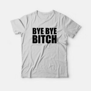 Bye Bye Bitch T-Shirt
