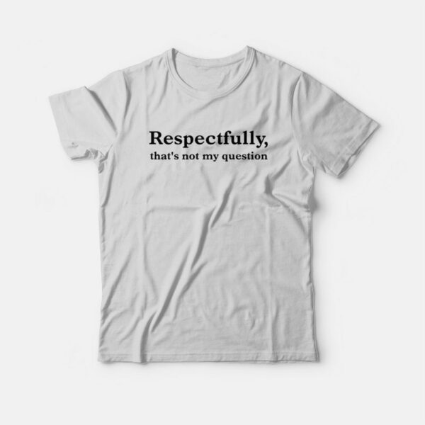 Camille Vazquez Respectfully That’s Not My Question T-Shirt