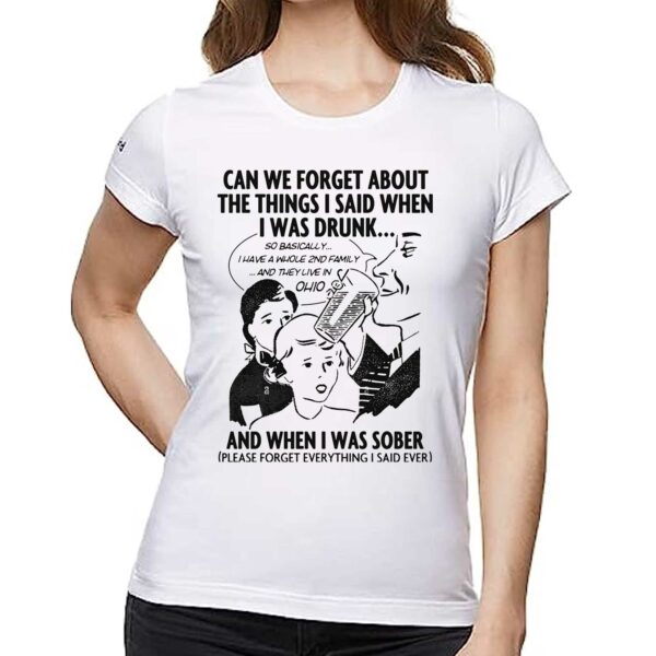 Can We Forget About The Things I Said When I Was Drunk Shirt