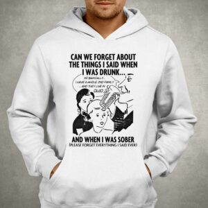 Can We Forget About The Things I Said When I Was Drunk Shirt 3