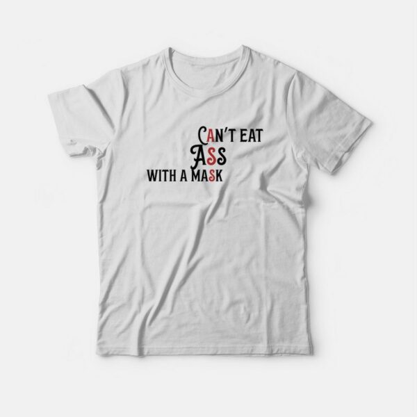 Can’t Eat Ass With A Mask T-shirt