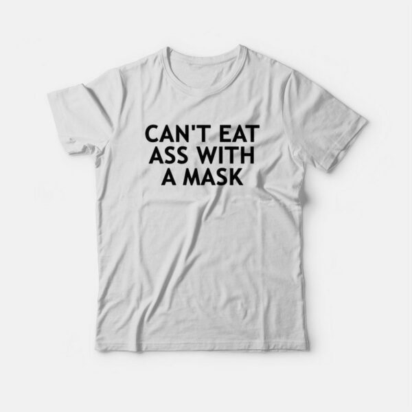 Can’t Eat Ass With A Mask T-shirt Funny