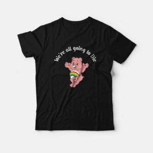 Care Bear We’re All Going To Die T-Shirt Care Bear We’re All Going To Die T-Shirt