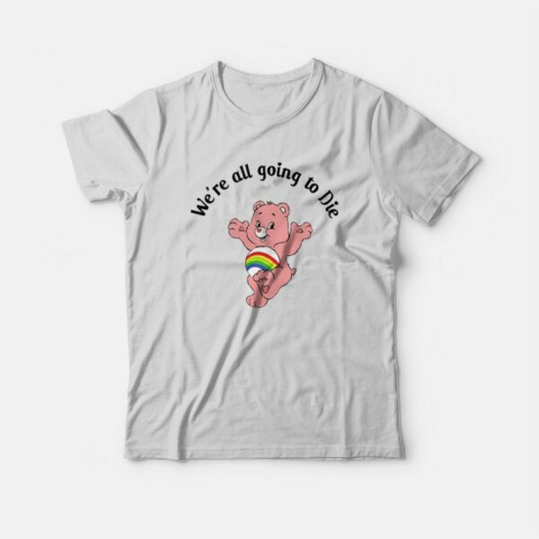 Care Bear We’re All Going To Die T-Shirt