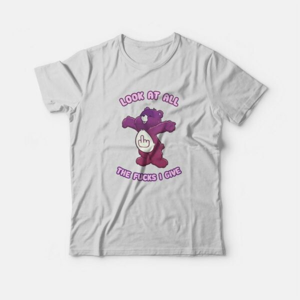 Care Bears Look At All The Fucks I Give T-Shirt