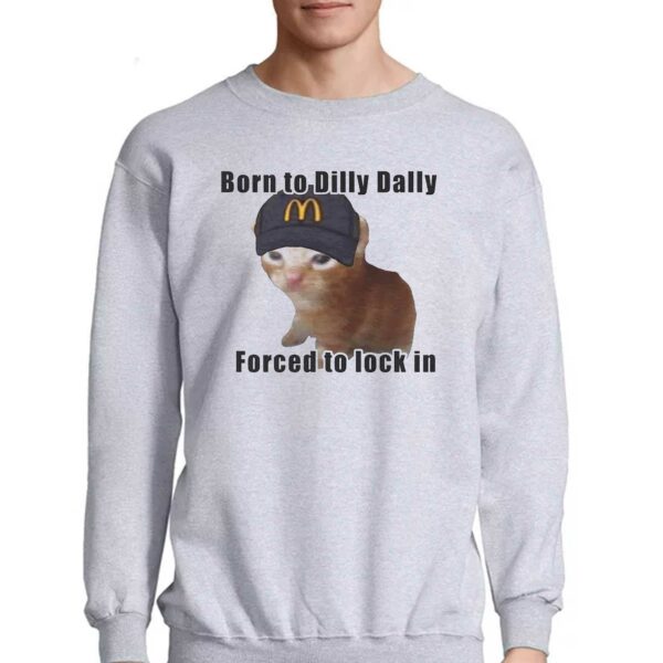 Cat Born To Dilly Dally Forced To Lock In Shirt