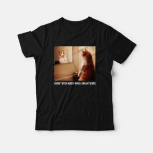 Cat I Don’t Even Know Who I Am Anymore T-Shirt Cat I Don’t Even Know Who I Am Anymore T-Shirt