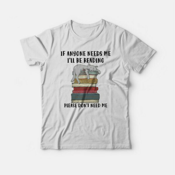 Cat If Anyone Needs Me I’ll Be Reading Please Don’t Need Me T-shirt